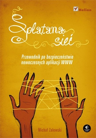 Splątana sieć. Przewodnik po bezpieczeństwie nowoczesnych aplikacji WWW - Michał Zalewski