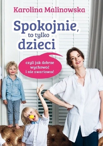 Spokojnie, to tylko dzieci czyli jak dobrze wychować i nie zwariować - Karolina Malinowska