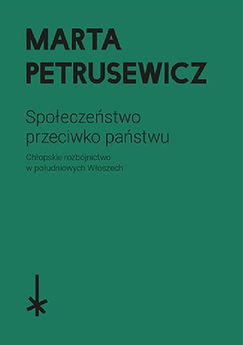 Społeczeństwo przeciwko państwu. Chłopskie rozbójnictwo w południowych Włoszech - Marta Petrusewicz