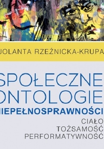 Społeczne ontologie niepełnosprawności. Ciało, tożsamość, performatywność - Jolanta Rzeźnicka-Krupa