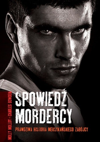 Spowiedź mordercy. Prawdziwa historia meksykańskiego zabójcy - Charles Bowden