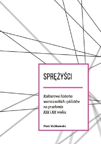 Sprężyści. Kulturowa historia warszawskich cyklistów na przełomie XIX i XX wieku - Piotr Kubkowski