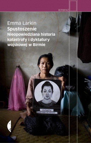 Spustoszenie. Nieopowiedziana historia katastrofy i dyktatury wojskowej w Birmie - Emma Larkin