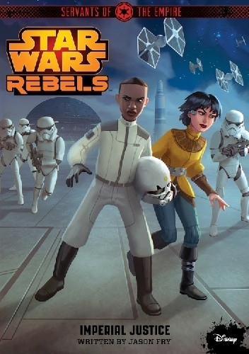 Star Wars Rebels. Servants of the Empire: Imperial Justice - Jason Fry