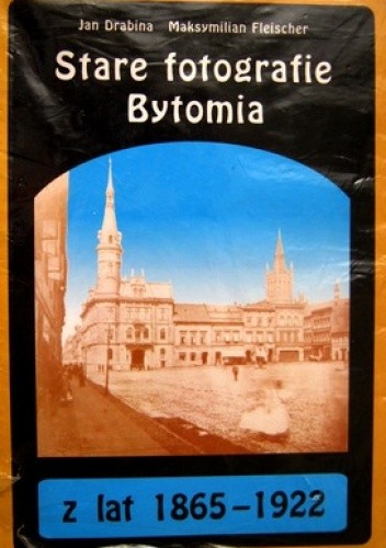 Stare fotografie Bytomia z lat 1865-1922 - Jan Drabina