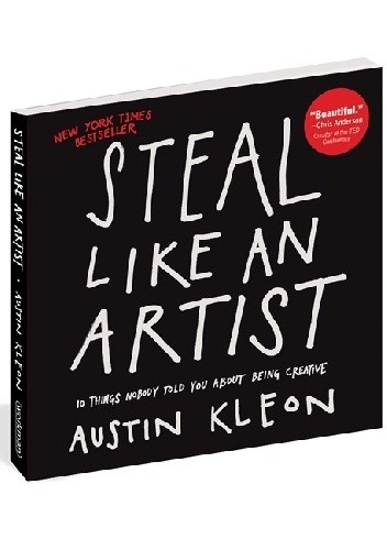 Steal Like an Artist: 10 Things Nobody Told You About Being Creative - Austin Kleon