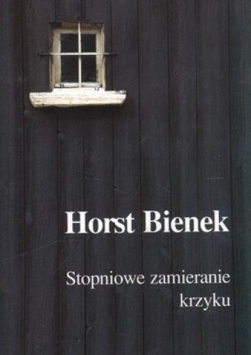 Stopniowe zamieranie krzyku - Horst Bienek