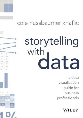 Storytelling with Data: A Data Visualization Guide for Business Professionals - Cole Nussbaumer Knaflic