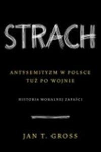 Strach. Antysemityzm w Polsce tuż po wojnie. Historia moralnej zapaści - Jan Tomasz Gross