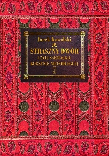Straszny Dwór czyli sarmackie korzenie Niepodległej - Jacek Kowalski