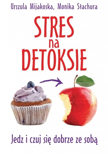 Stres na detoksie. Jedz i czuj się dobrze ze sobą - Urszula Mijakoska