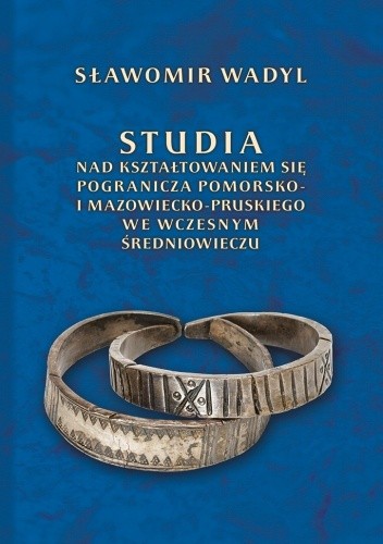 Studia nad kształtowaniem się pogranicza pomorsko- i mazowiecko-pruskiego we wczesnym średniowieczu - Sławomir Wadyl