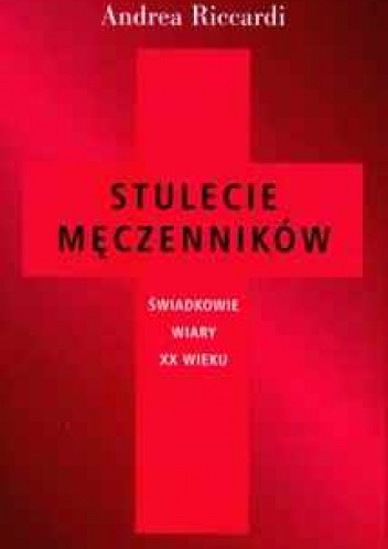 Stulecie męczenników. Świadkowie wiary XX wieku. - Andrea Riccardi