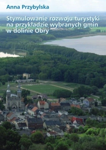 Stymulowanie rozwoju turystyki na przykładzie wybranych gmin w dolinie Obry - Anna Przybylska