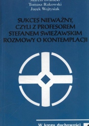 Sukces nieważny, czyli z profesorem Stefanem Swieżawskim rozmowy o kontemplacji - Jacek Wojtysiak