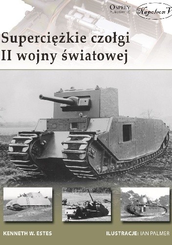 Superciężkie czołgi II wojny światowej - Kenneth W. Estes