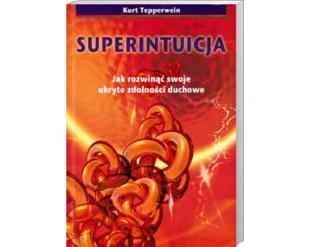 Superintuicja - Jak rozwinąć swoje ukryte zdolności duchowe - Kurt Tepperwein