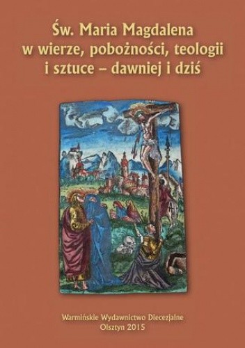 Św. Maria Magdalena w wierze, pobożności, teologii i sztuce - dawniej i dziś - Jacek Jezierski
