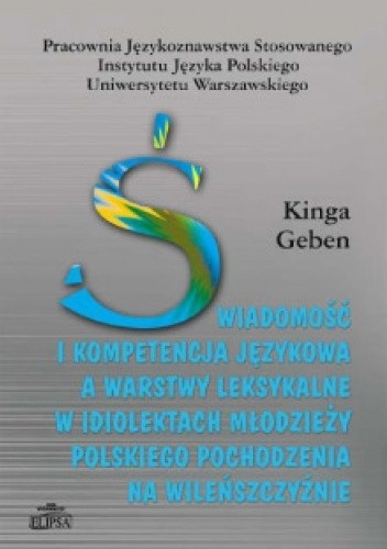 Świadomość i kompetencja językowa a warstwy leksykalne w idiolektach młodzieży polskiego pochodzenia na Wileńszczyźnie - Kinga Geben