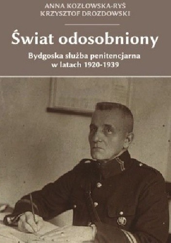 Świat odosobniony. Bydgoska służba penitencjarna w latach 1920-1939 - Anna Kozłowska-Ryś