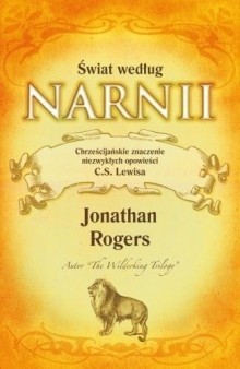 Świat według Narnii. Chrześcijańskie znaczenie niezwykłych opowieści C. S. Lewisa - Jonathan Rogers