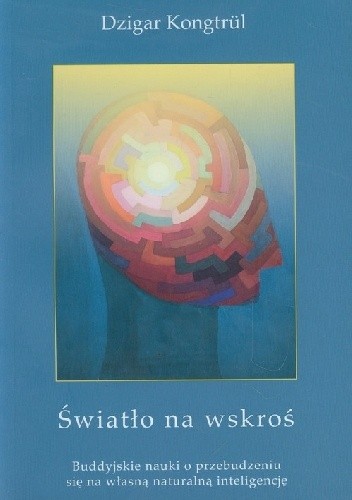 Światło na wskroś. Buddyjskie nauki o przebudzeniu się na własną naturalną inteligencję - Dzigar Kongtrul