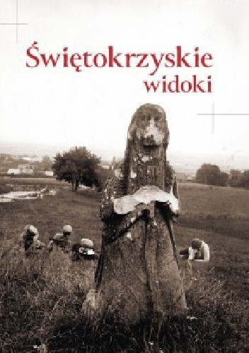 Świętokrzyskie widoki. Kieleckie i Sandomierskie w dawnej fotografii z kolekcji Towarzystwa Opieki nad Zabytkami Przeszłości - Wojciech Kalwat