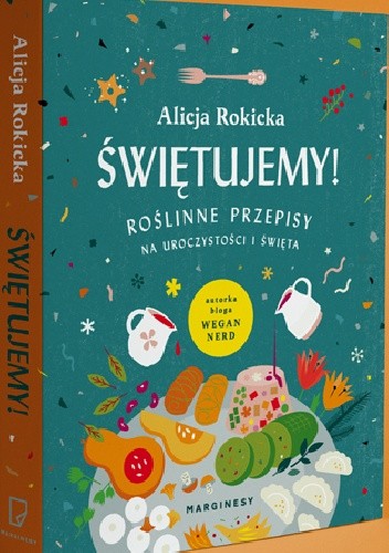 Świętujemy! Roślinne przepisy na uroczystości i święta - Alicja Rokicka