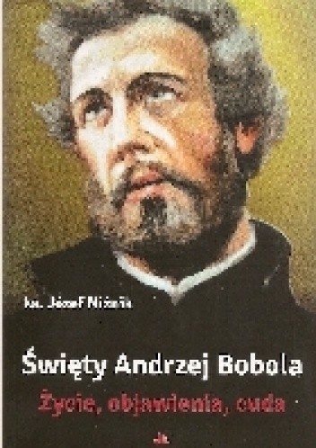 Święty Andrzej Bobola Życie, objawienia, cuda - Ks. Rafał Niżnik