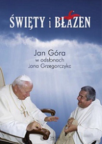 Święty i błazen. Jan Góra w odsłonach Jana Grzegorczyka. - Jan Grzegorczyk