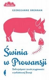 Świnia w Prowansji. Dobre jedzenie i proste przyjemności w południowej Francji - Georgeanne Brennan