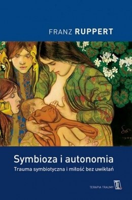 Symbioza i autonomia. Trauma symbiotyczna i miłość bez uwikłań - Franz Ruppert
