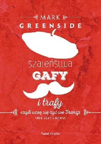 Szaleństwa, gafy i trafy, czyli uczę się żyć we Francji (nie jest łatwo) - Mark Greenside