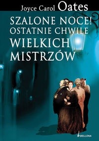 Szalone noce! Ostatnie chwile wielkich mistrzów - Joyce Carol Oates