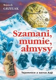 Szamani, mumie, ałmysy - Tajemnice z serca Azji - Wojciech Grzelak