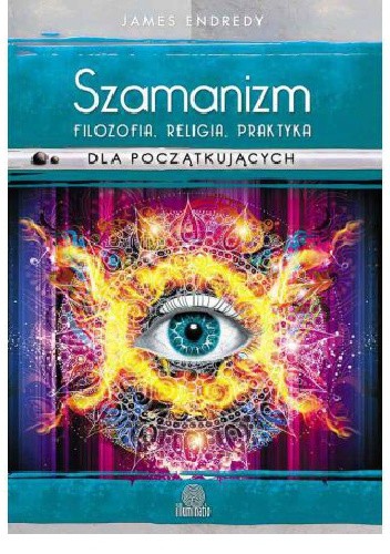Szamanizm. Filozofia, religia, praktyka dla początkujących - Endredy James