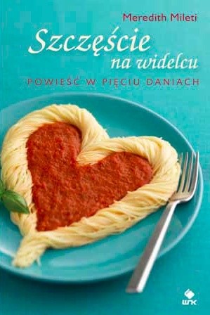 Szczęście na widelcu. Powieść w pięciu daniach - Meredith Mileti