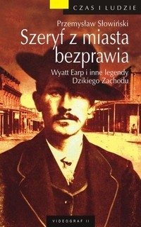 Szeryf z miasta bezprawia. Wyatt Earp i inne legendy Dzikiego Zachodu - Przemysław Słowiński