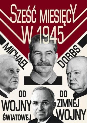 Sześć miesięcy w 1945 Roosevelt, Stalin, Churchill i Truman - Michael Dobbs