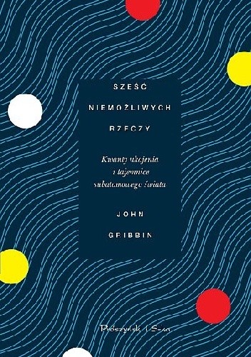 Sześć niemożliwych rzeczy. Kwanty ukojenia i tajemnice subatomowego świata - John Gribbin