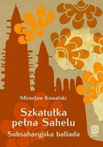 Szkatułka pełna Sahelu. Subsaharyjska ballada - Mirosław Kowalski