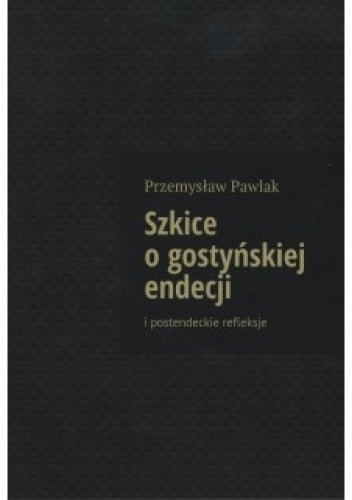 Szkice o gostyńskiej endecji i postendeckie refleksje - Przemysław Pawlak