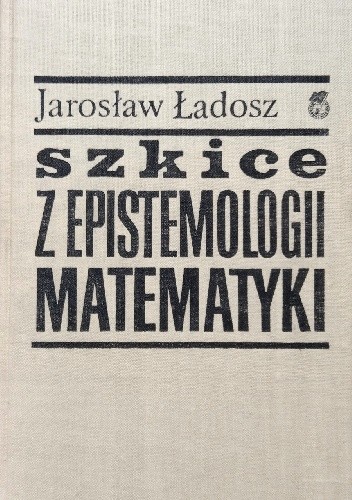 Szkice z epistemologii matematyki. Matematyka jako działalność konstruktywna - Jarosław Ładosz