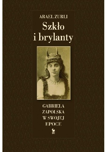 Szkło i brylanty. Gabriela Zapolska na tle epoki - Arael Zurli
