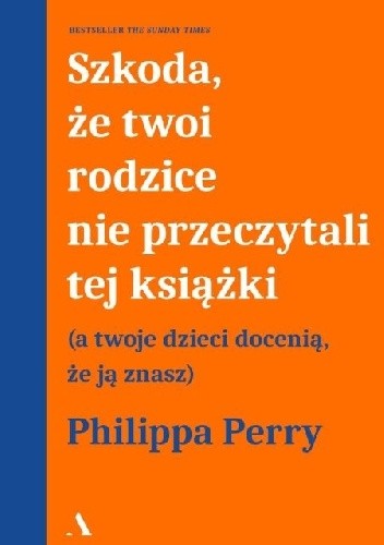Szkoda, że twoi rodzice nie przeczytali tej książki. A twoje dzieci docenią, że ją znasz - Philippa Perry