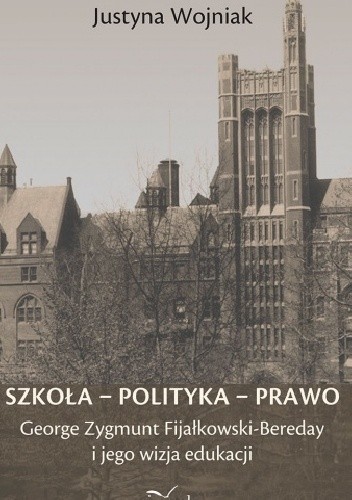 Szkoła - Polityka - Prawo. George Zygmunt Fijałkowski-Bereday i jego wizja edukacji - Justyna Wojniak