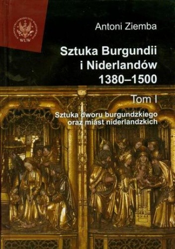 Sztuka Burgundii i Niderlandów 1380-1500. Tom 1 - Antoni Ziemba