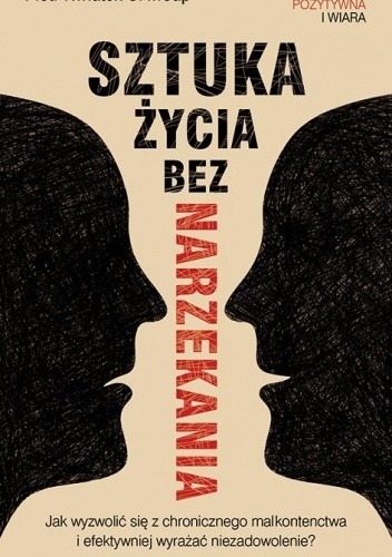 Sztuka życia bez narzekania. Jak wyzwolić się z chronicznego malkontenctwa i efektywniej wyrażać niezadowolenie? - Piotr Kwiatek