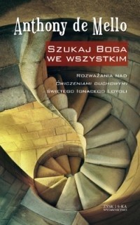 Szukaj Boga we wszystkim. Rozważania nad Ćwiczeniami duchowymi świętego Ignacego Loyoli - Anthony de Mello
