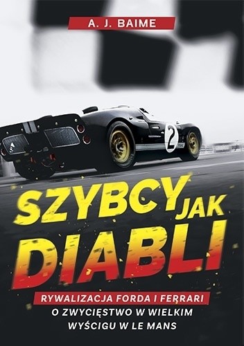 Szybcy jak diabli. Rywalizacja Forda i Ferrari o zwycięstwo w wielkim wyścigu w Le Mans - A. J. Baime